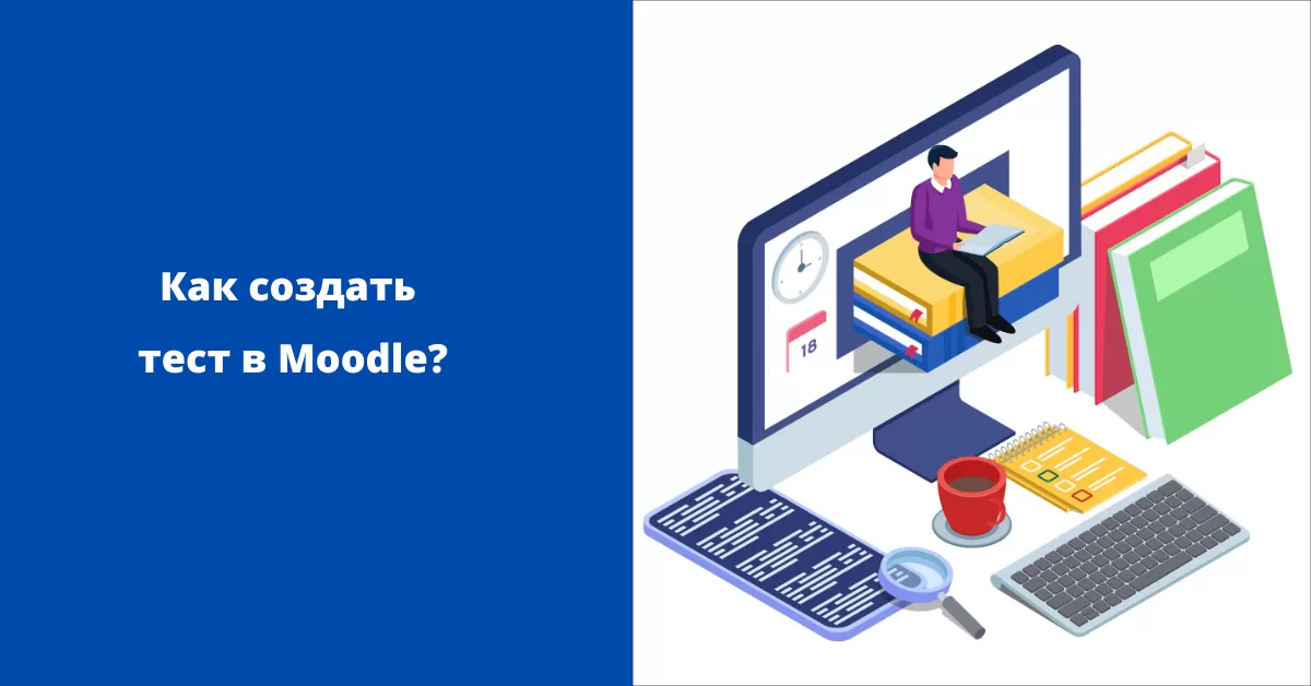 Как создать тест в Moodle? Как создать тест в Moodle?